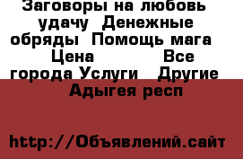 Заговоры на любовь, удачу. Денежные обряды. Помощь мага.  › Цена ­ 2 000 - Все города Услуги » Другие   . Адыгея респ.